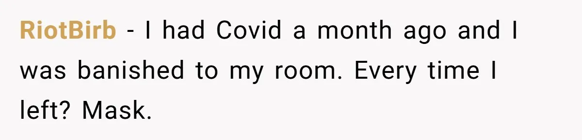 RiotBirb − I had Covid a month ago and I was banished to my room. Every time I left? Mask.