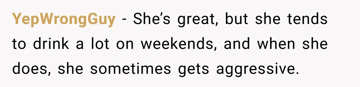 She Hit Him First at a Party, but When He Pushed Her Away, It Ended With a Broken Jaw YepWrongGuy − She’s great, but she tends to drink a lot on weekends, and when she does, she sometimes gets aggressive.