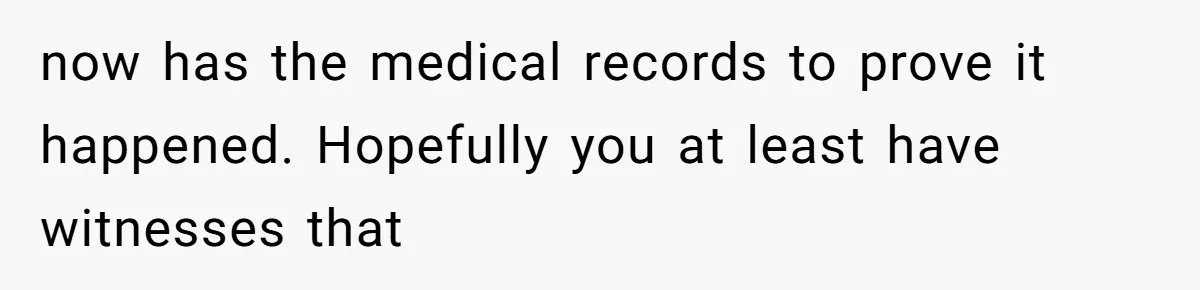 She Hit Him First at a Party, but When He Pushed Her Away, It Ended With a Broken Jaw now has the medical records to prove it happened. Hopefully you at least have witnesses that