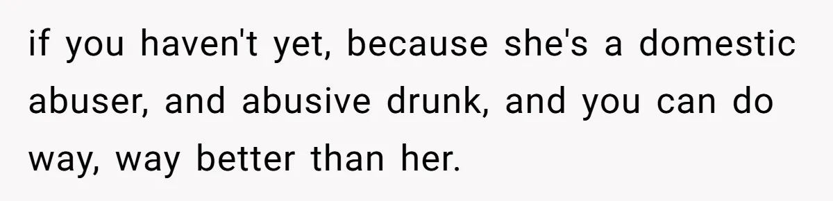 She Hit Him First at a Party, but When He Pushed Her Away, It Ended With a Broken Jaw if you haven't yet, because she's a domestic abuser, and abusive drunk, and you can do way, way better than her.