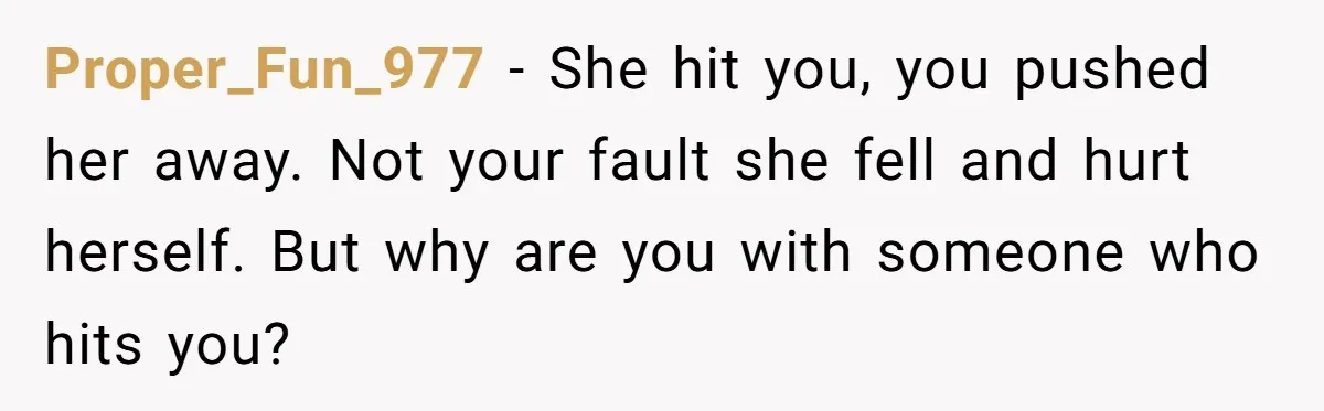 She Hit Him First at a Party, but When He Pushed Her Away, It Ended With a Broken Jaw Proper_Fun_977 − She hit you, you pushed her away. Not your fault she fell and hurt herself. But why are you with someone who hits you?