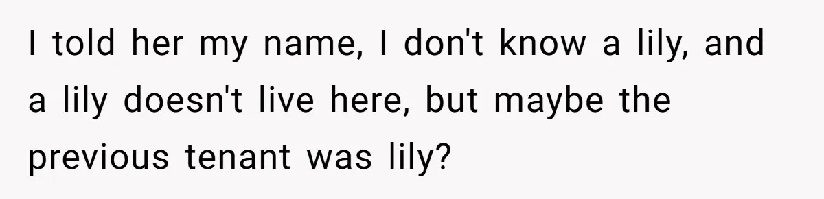 21-Year-Old Tenant Faced An Unexpected Stranger Demanding Entry To Her Home I told her my name, I don't know a lily, and a lily doesn't live here, but maybe the previous tenant was lily?