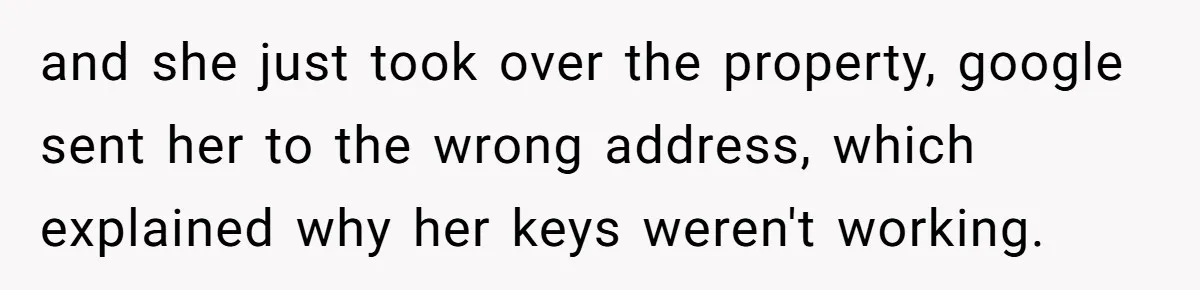 21-Year-Old Tenant Faced An Unexpected Stranger Demanding Entry To Her Home and she just took over the property, google sent her to the wrong address, which explained why her keys weren't working.