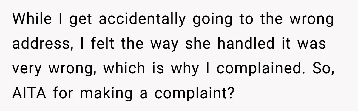 21-Year-Old Tenant Faced An Unexpected Stranger Demanding Entry To Her Home While I get accidentally going to the wrong address, I felt the way she handled it was very wrong, which is why I complained. So, AITA for making a complaint?