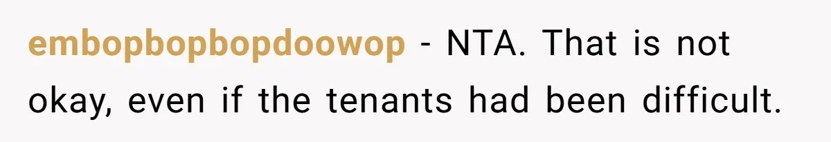 21-Year-Old Tenant Faced An Unexpected Stranger Demanding Entry To Her Home embopbopbopdoowop − NTA. That is not okay, even if the tenants had been difficult.