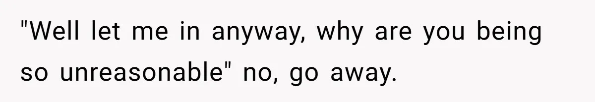 21-Year-Old Tenant Faced An Unexpected Stranger Demanding Entry To Her Home "Well let me in anyway, why are you being so unreasonable" no, go away.