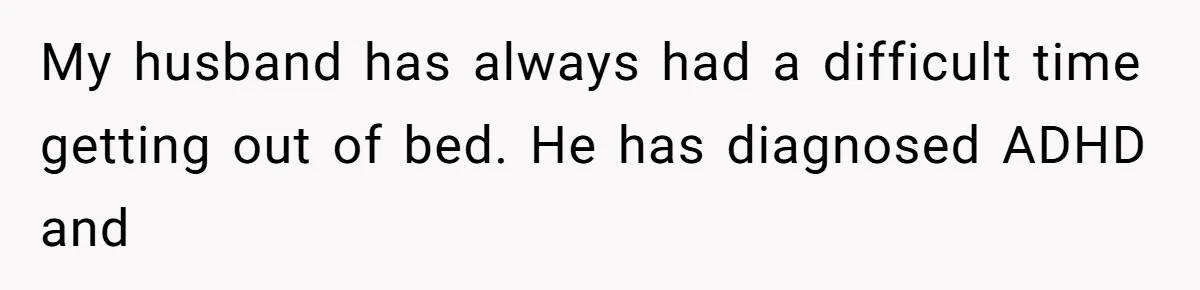 She Took the Kids Out Without Him on “Family Day,” and Now He’s Blaming Her for Leaving Him Behind My husband has always had a difficult time getting out of bed. He has diagnosed ADHD and