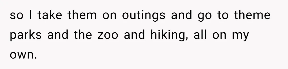 She Took the Kids Out Without Him on “Family Day,” and Now He’s Blaming Her for Leaving Him Behind so I take them on outings and go to theme parks and the zoo and hiking, all on my own.