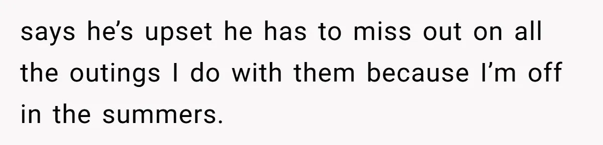 She Took the Kids Out Without Him on “Family Day,” and Now He’s Blaming Her for Leaving Him Behind says he’s upset he has to miss out on all the outings I do with them because I’m off in the summers.