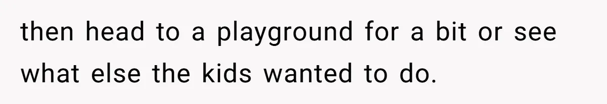 She Took the Kids Out Without Him on “Family Day,” and Now He’s Blaming Her for Leaving Him Behind then head to a playground for a bit or see what else the kids wanted to do.