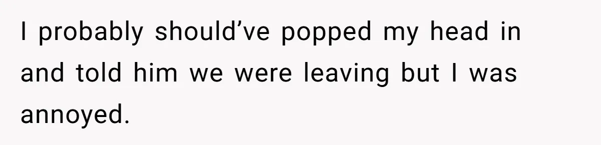 She Took the Kids Out Without Him on “Family Day,” and Now He’s Blaming Her for Leaving Him Behind I probably should’ve popped my head in and told him we were leaving but I was annoyed.