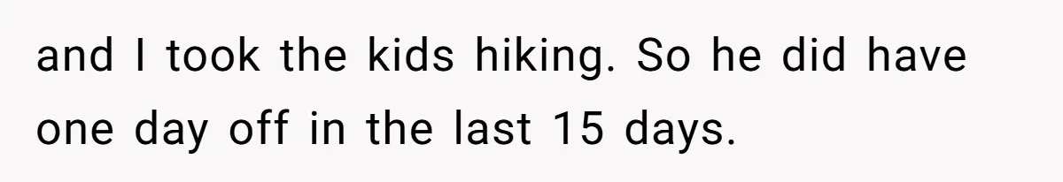 She Took the Kids Out Without Him on “Family Day,” and Now He’s Blaming Her for Leaving Him Behind and I took the kids hiking. So he did have one day off in the last 15 days.