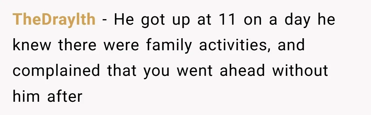 She Took the Kids Out Without Him on “Family Day,” and Now He’s Blaming Her for Leaving Him Behind TheDraylth − He got up at 11 on a day he knew there were family activities, and complained that you went ahead without him after