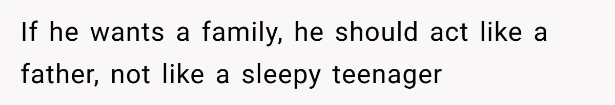 She Took the Kids Out Without Him on “Family Day,” and Now He’s Blaming Her for Leaving Him Behind If he wants a family, he should act like a father, not like a sleepy teenager