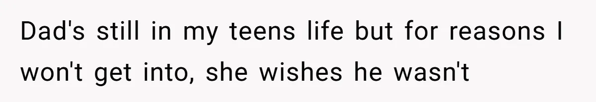 She Took the Kids Out Without Him on “Family Day,” and Now He’s Blaming Her for Leaving Him Behind Dad's still in my teens life but for reasons I won't get into, she wishes he wasn't