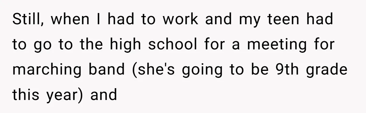 She Took the Kids Out Without Him on “Family Day,” and Now He’s Blaming Her for Leaving Him Behind Still, when I had to work and my teen had to go to the high school for a meeting for marching band (she's going to be 9th grade this year)...