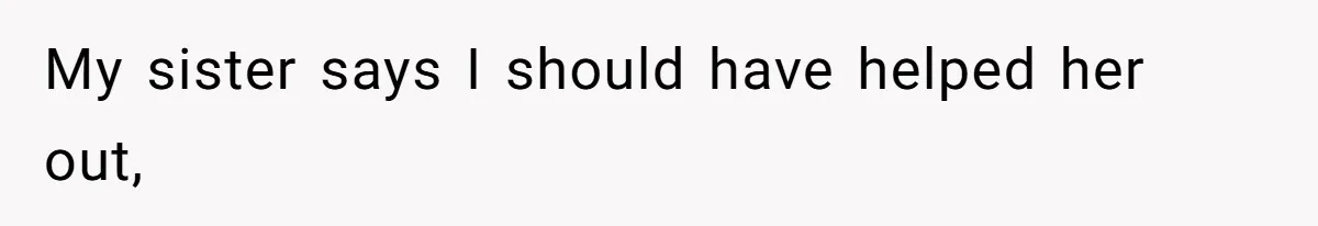 The Ridiculous Request Of A Former College Love Who Ghosted For A Decade But Back For A Nap My sister says I should have helped her out,