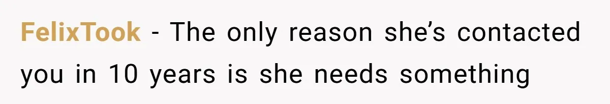 The Ridiculous Request Of A Former College Love Who Ghosted For A Decade But Back For A Nap FelixTook − The only reason she’s contacted you in 10 years is she needs something