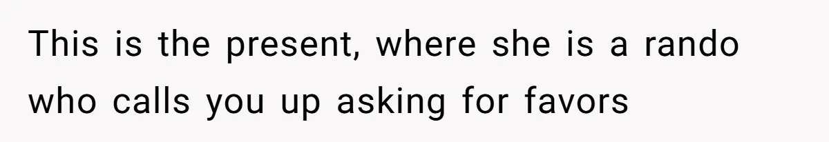 The Ridiculous Request Of A Former College Love Who Ghosted For A Decade But Back For A Nap This is the present, where she is a rando who calls you up asking for favors