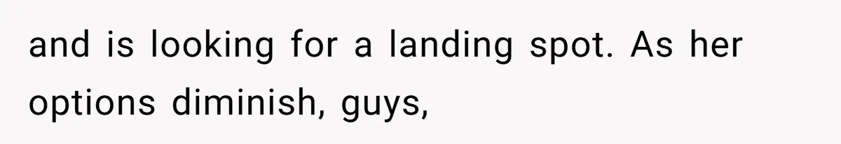 The Ridiculous Request Of A Former College Love Who Ghosted For A Decade But Back For A Nap and is looking for a landing spot. As her options diminish, guys,