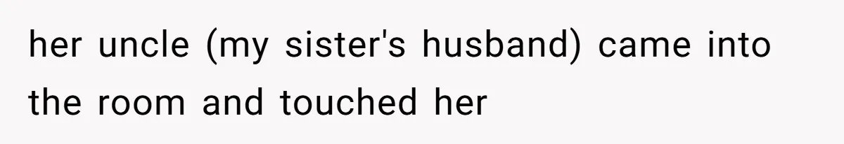 Mother Cuts Ties With Sister After Daughter Is S__ually Assaulted During A Family Sleepover her uncle (my sister's husband) came into the room and touched her