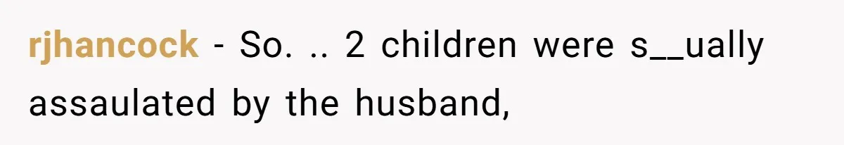 Mother Cuts Ties With Sister After Daughter Is S__ually Assaulted During A Family Sleepover rjhancock − So. .. 2 children were s__ually assaulated by the husband,