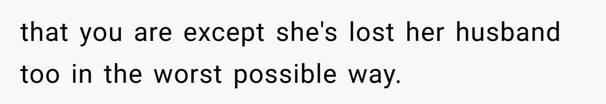Mother Cuts Ties With Sister After Daughter Is S__ually Assaulted During A Family Sleepover that you are except she's lost her husband too in the worst possible way.