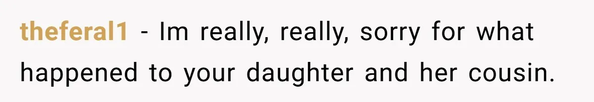 Mother Cuts Ties With Sister After Daughter Is S__ually Assaulted During A Family Sleepover theferal1 − Im really, really, sorry for what happened to your daughter and her cousin.