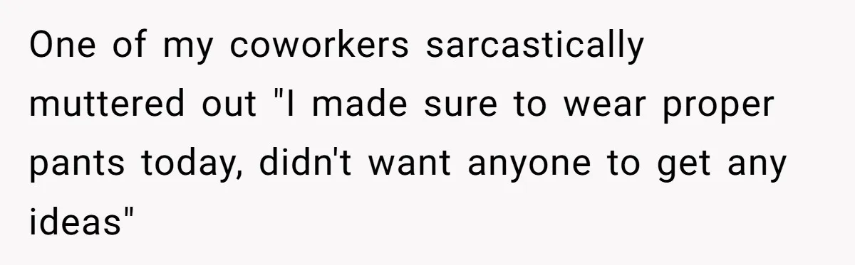 Intern Reports Coworker’s Repeated Inappropriate Behavior, He Gets Fired And Office Turns On Her One of my coworkers sarcastically muttered out "I made sure to wear proper pants today, didn't want anyone to get any ideas"