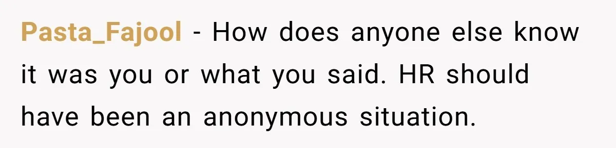 Intern Reports Coworker’s Repeated Inappropriate Behavior, He Gets Fired And Office Turns On Her Pasta_Fajool − How does anyone else know it was you or what you said. HR should have been an anonymous situation.