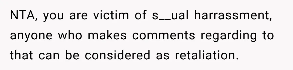 Intern Reports Coworker’s Repeated Inappropriate Behavior, He Gets Fired And Office Turns On Her NTA, you are victim of s__ual harrassment, anyone who makes comments regarding to that can be considered as retaliation.