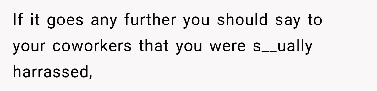 Intern Reports Coworker’s Repeated Inappropriate Behavior, He Gets Fired And Office Turns On Her If it goes any further you should say to your coworkers that you were s__ually harrassed,