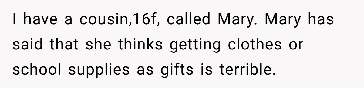 I have a cousin,16f, called Mary. Mary has said that she thinks getting clothes or school supplies as gifts is terrible.
