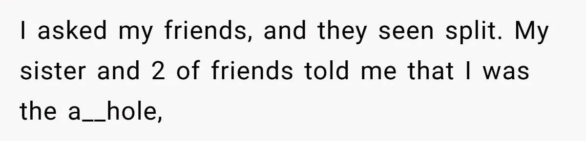 Man Calls His Girlfriend 'Gross' Because She Washes Her Hair Twice A Week I asked my friends, and they seen split. My sister and 2 of friends told me that I was the a__hole,