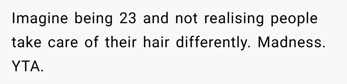 Man Calls His Girlfriend 'Gross' Because She Washes Her Hair Twice A Week Imagine being 23 and not realising people take care of their hair differently. Madness. YTA.