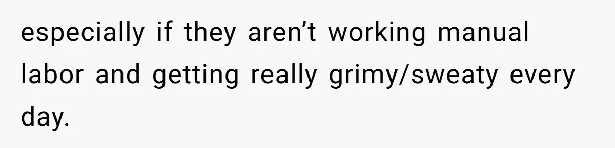 Man Calls His Girlfriend 'Gross' Because She Washes Her Hair Twice A Week especially if they aren’t working manual labor and getting really grimy/sweaty every day.