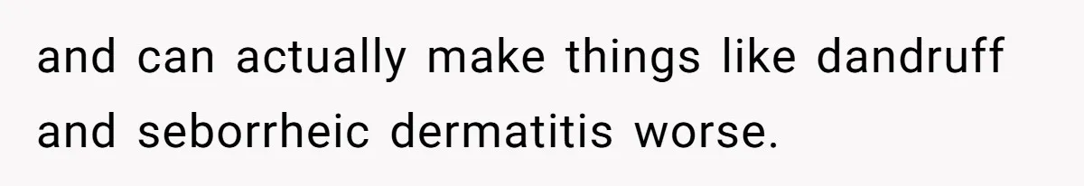 Man Calls His Girlfriend 'Gross' Because She Washes Her Hair Twice A Week and can actually make things like dandruff and seborrheic dermatitis worse.