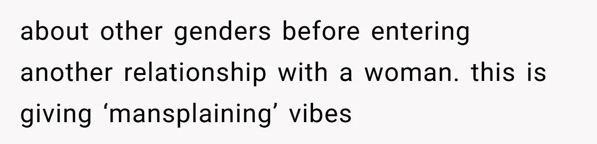 Man Calls His Girlfriend 'Gross' Because She Washes Her Hair Twice A Week about other genders before entering another relationship with a woman. this is giving ‘mansplaining’ vibes