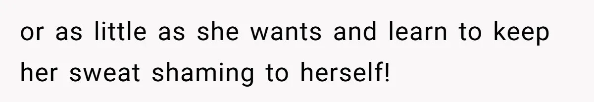 or as little as she wants and learn to keep her sweat shaming to herself!