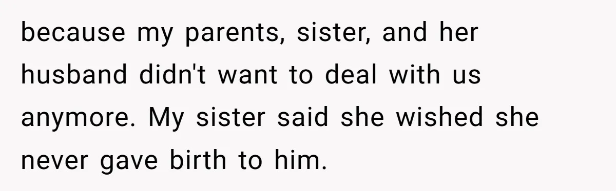 Aunt Who Raised Nephew As Her Son Faces Emotional Backlash From Niece Over Birthday Gift Decision because my parents, sister, and her husband didn't want to deal with us anymore. My sister said she wished she never gave birth to him.