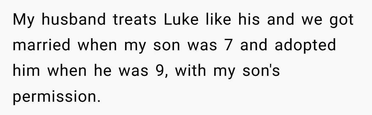 Aunt Who Raised Nephew As Her Son Faces Emotional Backlash From Niece Over Birthday Gift Decision My husband treats Luke like his and we got married when my son was 7 and adopted him when he was 9, with my son's permission.