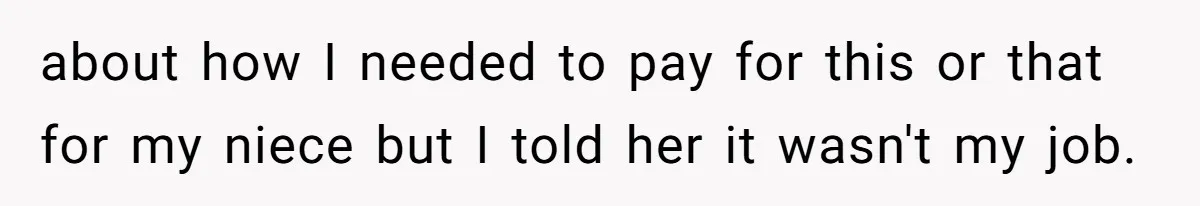 Aunt Who Raised Nephew As Her Son Faces Emotional Backlash From Niece Over Birthday Gift Decision about how I needed to pay for this or that for my niece but I told her it wasn't my job.