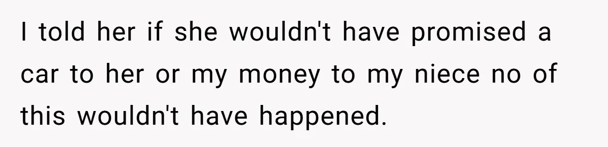 Aunt Who Raised Nephew As Her Son Faces Emotional Backlash From Niece Over Birthday Gift Decision I told her if she wouldn't have promised a car to her or my money to my niece no of this wouldn't have happened.
