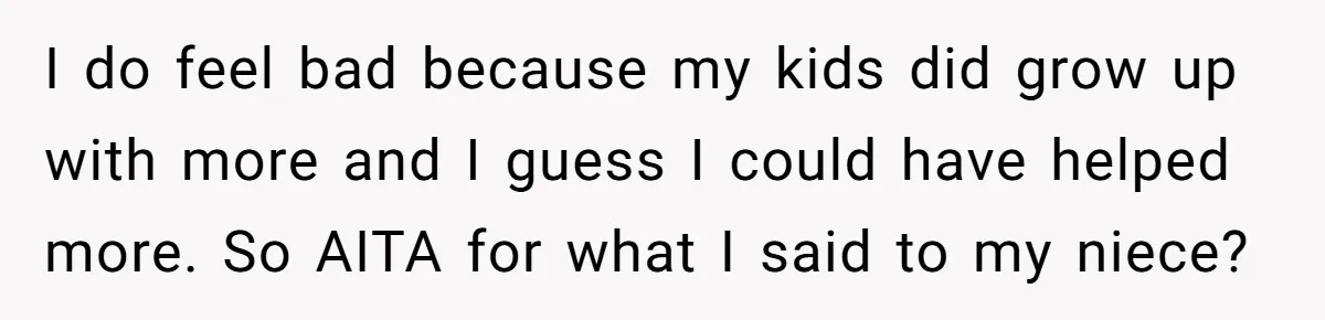 Aunt Who Raised Nephew As Her Son Faces Emotional Backlash From Niece Over Birthday Gift Decision I do feel bad because my kids did grow up with more and I guess I could have helped more. So AITA for what I said to my niece?
