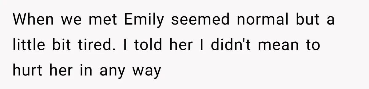 Aunt Who Raised Nephew As Her Son Faces Emotional Backlash From Niece Over Birthday Gift Decision When we met Emily seemed normal but a little bit tired. I told her I didn't mean to hurt her in any way