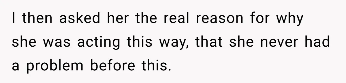 Aunt Who Raised Nephew As Her Son Faces Emotional Backlash From Niece Over Birthday Gift Decision I then asked her the real reason for why she was acting this way, that she never had a problem before this.