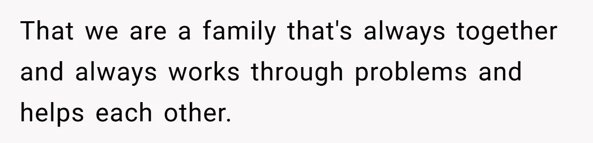 Aunt Who Raised Nephew As Her Son Faces Emotional Backlash From Niece Over Birthday Gift Decision That we are a family that's always together and always works through problems and helps each other.