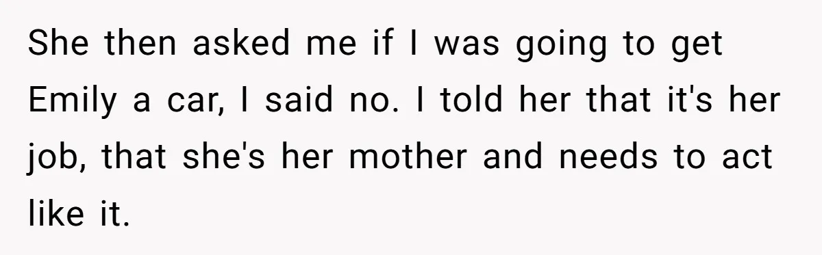 Aunt Who Raised Nephew As Her Son Faces Emotional Backlash From Niece Over Birthday Gift Decision She then asked me if I was going to get Emily a car, I said no. I told her that it's her job, that she's her mother and needs to...