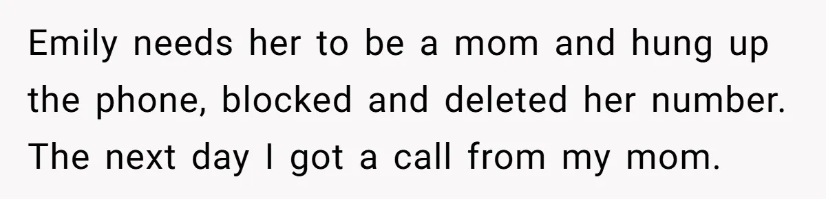 Aunt Who Raised Nephew As Her Son Faces Emotional Backlash From Niece Over Birthday Gift Decision Emily needs her to be a mom and hung up the phone, blocked and deleted her number. The next day I got a call from my mom.
