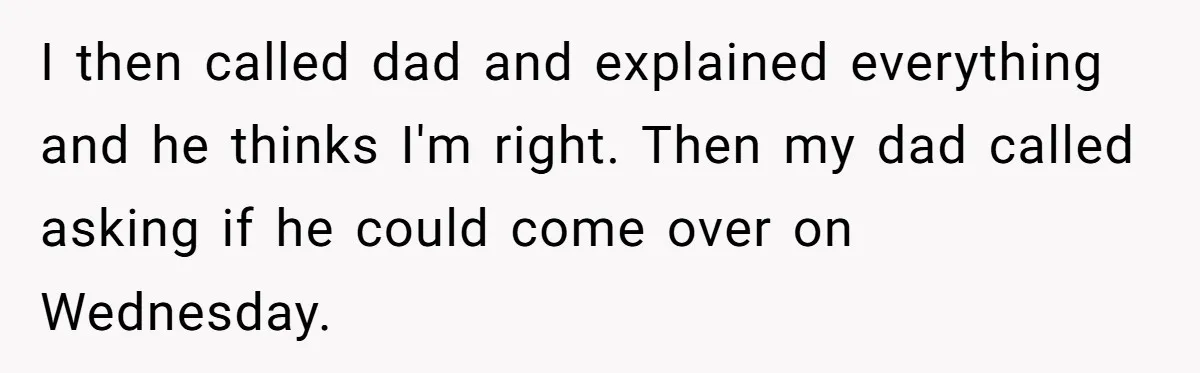 Aunt Who Raised Nephew As Her Son Faces Emotional Backlash From Niece Over Birthday Gift Decision I then called dad and explained everything and he thinks I'm right. Then my dad called asking if he could come over on Wednesday.
